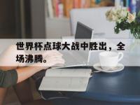 APP下载-世界杯点球大战中胜出，全场沸腾。