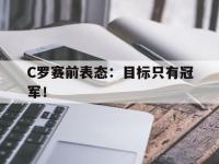 APP下载-C罗赛前表态：目标只有冠军！