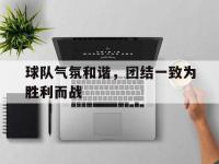 米兰体育入口-球队气氛和谐，团结一致为胜利而战