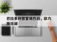 米兰体育-巴拉多利德客场作战，欲力挽狂澜