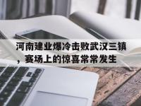 米兰体育入口-河南建业爆冷击败武汉三镇，赛场上的惊喜常常发生