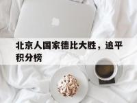 官网入口-北京人国家德比大胜，追平积分榜