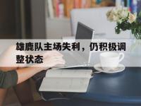 官网入口-雄鹿队主场失利，仍积极调整状态