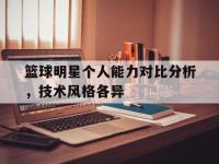 米兰体育-篮球明星个人能力对比分析，技术风格各异
