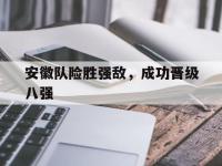 米兰体育-安徽队险胜强敌，成功晋级八强