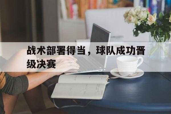 战术部署得当，球队成功晋级决赛