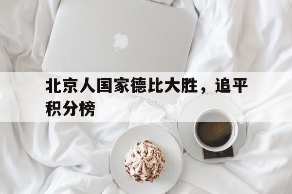 北京人国家德比大胜，追平积分榜