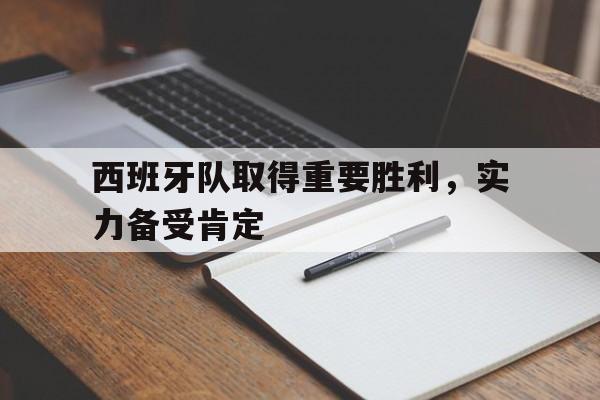 西班牙队取得重要胜利，实力备受肯定