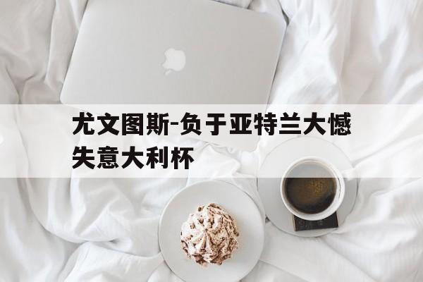 尤文图斯-负于亚特兰大憾失意大利杯