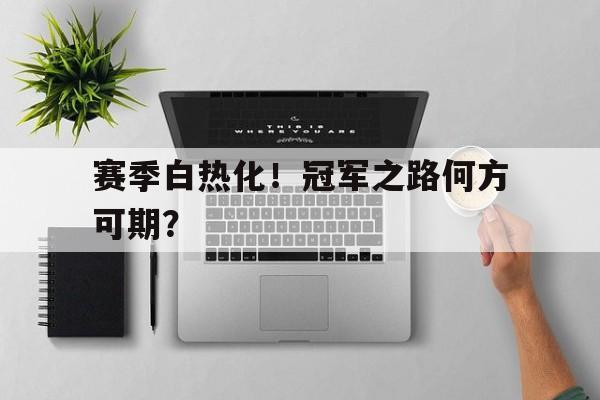 赛季白热化！冠军之路何方可期？