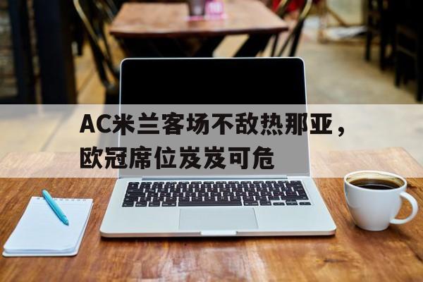 AC米兰客场不敌热那亚，欧冠席位岌岌可危