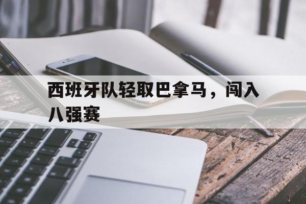 西班牙队轻取巴拿马，闯入八强赛